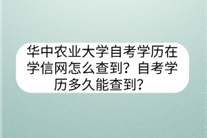 華中農(nóng)業(yè)大學(xué)自考學(xué)歷在學(xué)信網(wǎng)怎么查到？自考學(xué)歷多久能查到？