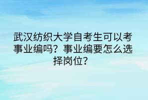 武漢紡織大學(xué)自考生可以考事業(yè)編嗎？事業(yè)編要怎么選擇崗位？