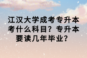 江漢大學(xué)成考專升本考什么科目？專升本要讀幾年畢業(yè)？