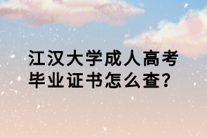 江漢大學(xué)成人高考畢業(yè)證書怎么查？