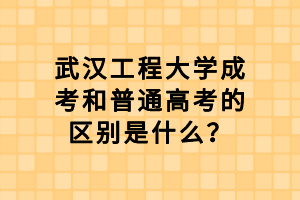 武漢工程大學(xué)成考和普通高考的區(qū)別是什么？