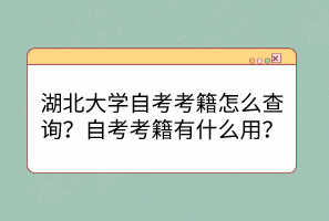 湖北大學(xué)自考考籍怎么查詢？自考考籍有什么用？