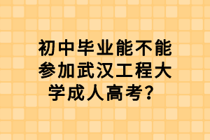 初中畢業(yè)能不能參加武漢工程大學(xué)成人高考？