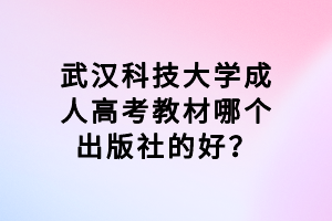 武漢科技大學(xué)成人高考教材哪個出版社的好？