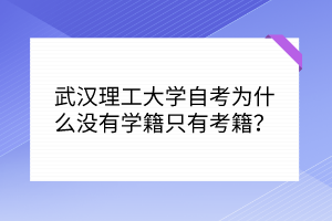 武漢理工大學(xué)自考為什么沒(méi)有學(xué)籍只有考籍？