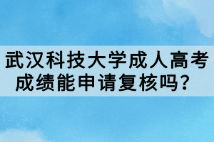 武漢科技大學(xué)成人高考成績(jī)能申請(qǐng)復(fù)核嗎？