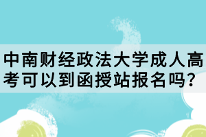 中南財(cái)經(jīng)政法大學(xué)成人高考可以到函授站報(bào)名嗎？