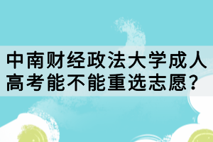 中南財(cái)經(jīng)政法大學(xué)成人高考能不能重選志愿？