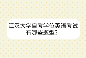 江漢大學(xué)自考學(xué)位英語(yǔ)考試有哪些題型？