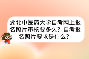 湖北中醫(yī)藥大學自考網(wǎng)上報名照片審核要多久？自考報名照片要求是什么？