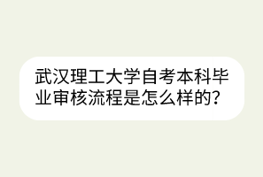 武漢理工大學自考本科畢業(yè)審核流程是怎么樣的？
