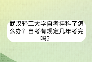 武漢輕工大學(xué)自考掛科了怎么辦？自考有規(guī)定幾年考完嗎？