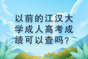 以前的江漢大學(xué)成人高考成績(jī)可以查嗎？