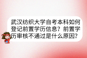 武漢紡織大學(xué)自考本科如何登記前置學(xué)歷信息？前置學(xué)歷審核不通過是什么原因？