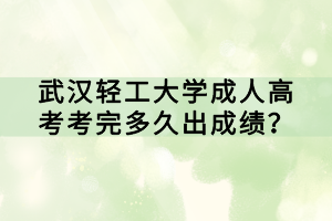 武漢輕工大學(xué)成人高考考完多久出成績(jī)？