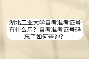 湖北工業(yè)大學(xué)自考準(zhǔn)考證號有什么用？自考準(zhǔn)考證號碼忘了如何查詢？