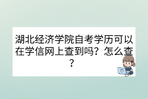 湖北經(jīng)濟(jì)學(xué)院自考學(xué)歷可以在學(xué)信網(wǎng)上查到嗎？怎么查？