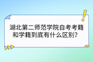 湖北第二師范學院自考考籍和學籍到底有什么區(qū)別？