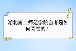 湖北第二師范學(xué)院自考是如何閱卷的？