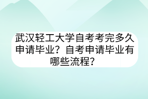 武漢輕工大學(xué)自考考完多久申請(qǐng)畢業(yè)？自考申請(qǐng)畢業(yè)有哪些流程？
