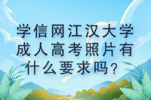 學(xué)信網(wǎng)江漢大學(xué)成人高考照片有什么要求嗎？