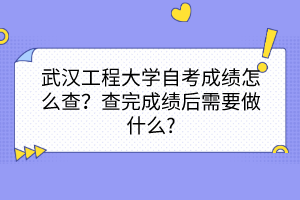武漢工程大學自考成績怎么查？查完成績后需要做什么?