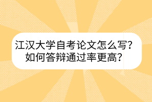 江漢大學(xué)自考論文怎么寫(xiě)？如何答辯通過(guò)率更高？