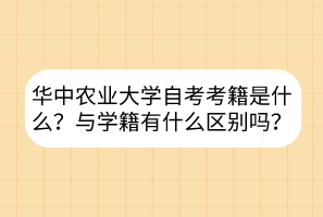 華中農(nóng)業(yè)大學(xué)自考考籍是什么？與學(xué)籍有什么區(qū)別嗎？