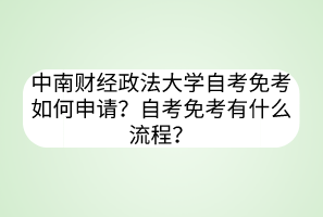 中南財(cái)經(jīng)政法大學(xué)自考免考如何申請(qǐng)？自考免考有什么流程？