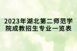 2023年湖北第二師范學(xué)院成教招生專(zhuān)業(yè)一覽表