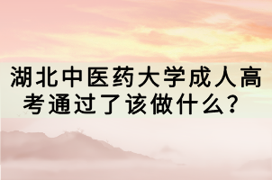 湖北中醫(yī)藥大學(xué)成人高考通過了該做什么？