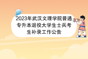 2023年武漢文理學(xué)院普通專升本退役大學(xué)生士兵考生補錄工作公告