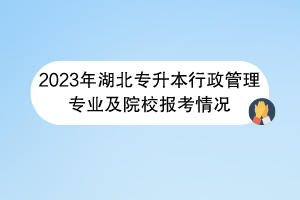 2023年湖北專升本行政管理專業(yè)及院校報考情況