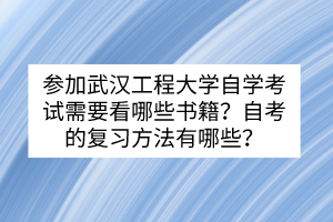 參加武漢工程大學自學考試需要看哪些書籍？自考的復習方法有哪些？