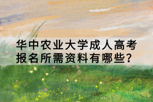 華中農(nóng)業(yè)大學(xué)成人高考報名所需資料有哪些？