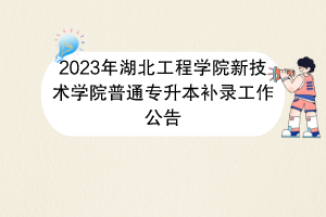 2023年湖北工程學(xué)院新技術(shù)學(xué)院普通專升本補(bǔ)錄工作公告