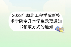 2023年湖北工程學(xué)院新技術(shù)學(xué)院專升本學(xué)生錄取通知書領(lǐng)取方式的通知