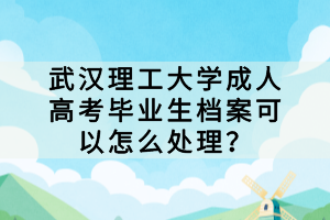 武漢理工大學(xué)成人高考畢業(yè)生檔案可以怎么處理？
