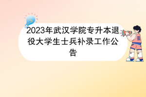 2023年武漢學(xué)院專升本退役大學(xué)生士兵補錄工作公告(1)