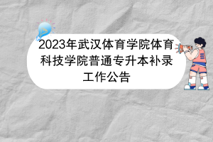 2023年武漢體育學(xué)院體育科技學(xué)院普通專升本補錄工作公告