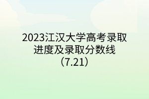 2023江漢大學(xué)高考錄取進(jìn)度及錄取分?jǐn)?shù)線(xiàn)（7.21）