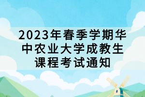 2023年春季學期華中農業(yè)大學成教生課程考試通知