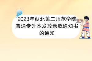 2023年湖北第二師范學院普通專升本發(fā)放錄取通知書的通知