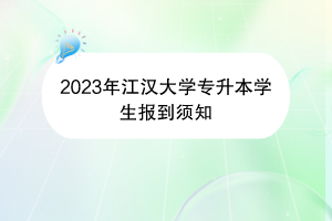 2023年江漢大學專升本學生報到須知