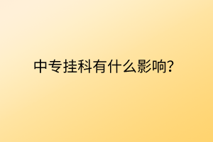 中專掛科有什么影響？