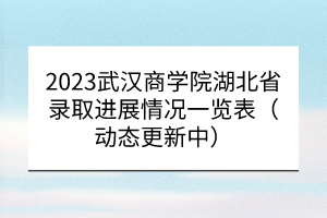 2023武漢商學(xué)院湖北省錄取進展情況一覽表（動態(tài)更新中）