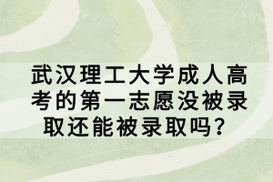 武漢理工大學(xué)成人高考的第一志愿沒被錄取還能被錄取嗎？