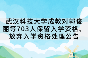武漢科技大學(xué)成教對郭俊麗等703人保留入學(xué)資格、放棄入學(xué)資格處理公告