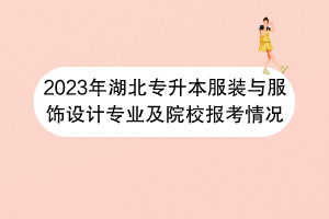 2023年湖北專升本服裝與服飾設計專業(yè)及院校報考情況