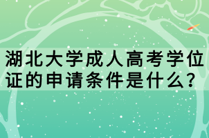 湖北大學(xué)成人高考學(xué)位證的申請條件是什么？